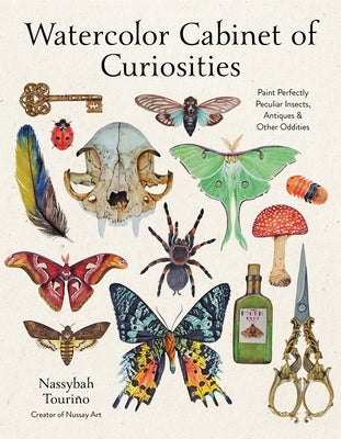 Watercolor Cabinet of Curiosities: Paint Perfectly Peculiar Insects, Antiques & Other Oddities by Touri&#195;&#177;o, Nassybah