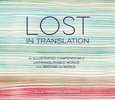 Lost in Translation: An Illustrated Compendium of Untranslatable Words from Around the World by Sanders, Ella Frances