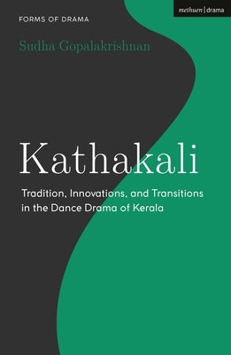 Kathakali: Tradition, Innovations and Transitions in the Dance Drama of Kerala by Gopalakrishnan, Sudha