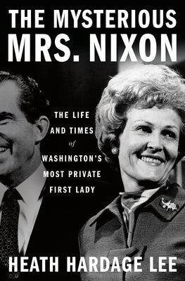 The Mysterious Mrs. Nixon: The Life and Times of Washington's Most Private First Lady by Lee, Heath Hardage