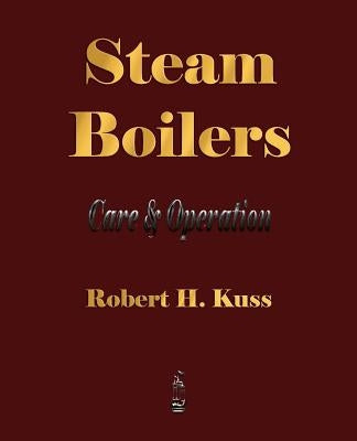 Steam Boilers - Care and Operation by Robert H. Kuss