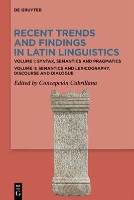 Recent Trends and Findings in Latin Linguistics: Volume I: Syntax, Semantics and Pragmatics. Volume II: Semantics and Lexicography. Discourse and Dial by Cabrillana, Concepci?n