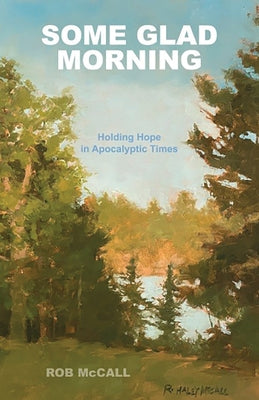 Some Glad Morning: Holding Hope in Apocalyptic Times by McCall, Rob