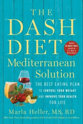 The Dash Diet Mediterranean Solution: The Best Eating Plan to Control Your Weight and Improve Your Health for Life by Heller, Marla