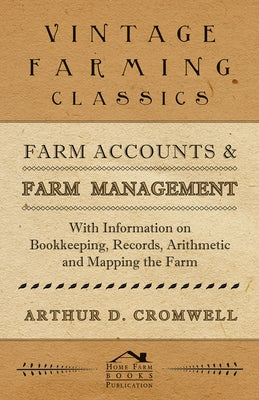 Farm Accounts and Farm Management - With Information on Book Keeping, Records, Arithmetic and Mapping the Farm by Cromwell, Arthur D.