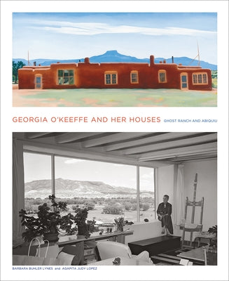 Georgia O'Keeffe and Her Houses: Ghost Ranch and Abiquiu: Ghost Ranch and Abiquiu by Lynes, Barbara Buhler