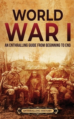 World War I: An Enthralling Guide from Beginning to End by History, Enthralling