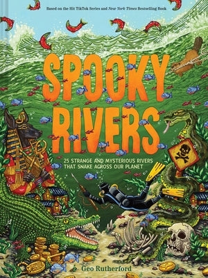 Spooky Rivers: 25 Strange and Mysterious Rivers That Snake Across Our Planet by Rutherford, Geo