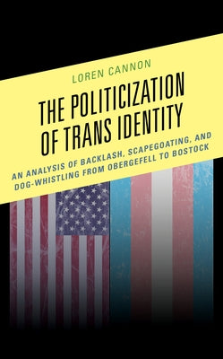 The Politicization of Trans Identity: An Analysis of Backlash, Scapegoating, and Dog-Whistling from Obergefell to Bostock by Cannon, Loren