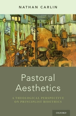 Pastoral Aesthetics: A Theological Perspective on Principlist Bioethics by Carlin, Nathan