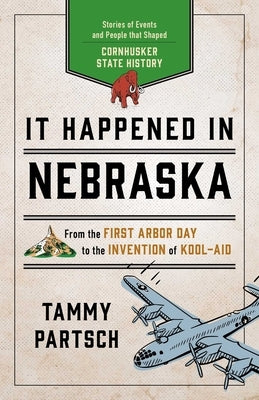 It Happened in Nebraska: Stories of Events and People That Shaped Cornhusker State History by Partsch, Tammy