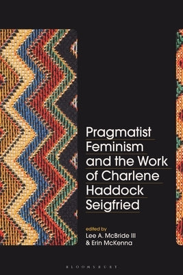 Pragmatist Feminism and the Work of Charlene Haddock Seigfried by III, Lee A. McBride