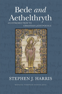 Bede and Aethelthryth: An Introduction to Christian Latin Poetics Volume 18 by Harris, Stephen J.