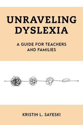 Unraveling Dyslexia: A Guide for Teachers and Families by Sayeski, Kristin L.