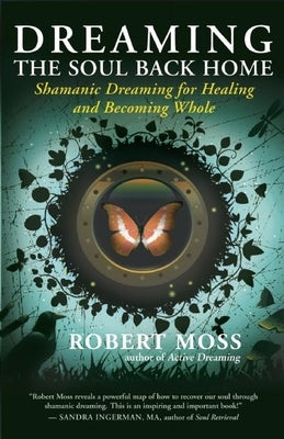 Dreaming the Soul Back Home: Shamanic Dreaming for Healing and Becoming Whole by Moss, Robert