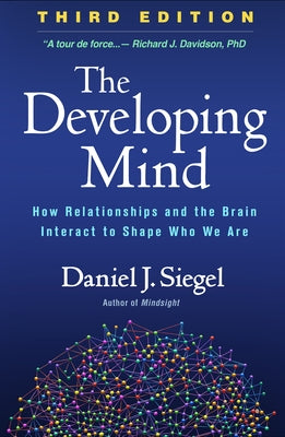 The Developing Mind: How Relationships and the Brain Interact to Shape Who We Are by Siegel, Daniel J.