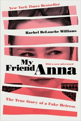 My Friend Anna: The True Story of a Fake Heiress by Deloache Williams, Rachel