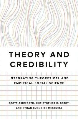 Theory and Credibility: Integrating Theoretical and Empirical Social Science by Ashworth, Scott