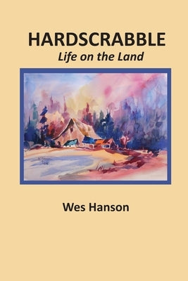Hardscrabble: Life on the Land by Hanson, Wes