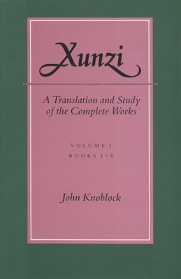 Xunzi: A Translation and Study of the Complete Works: --Vol. I, Books 1-6 by Knoblock, John