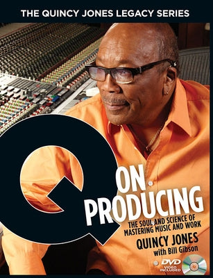 The Quincy Jones Legacy Series: Q on Producing: The Soul and Science of Mastering Music and Work by Gibson, Bill