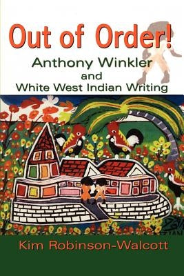 Out of Order!: Anthony Winkler and White West Indian Writing by Robinson-Walcott, Kim