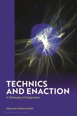 Technics and Enaction: A Philosophy of Imagination by Dereclenne, &#195;&#137;milien