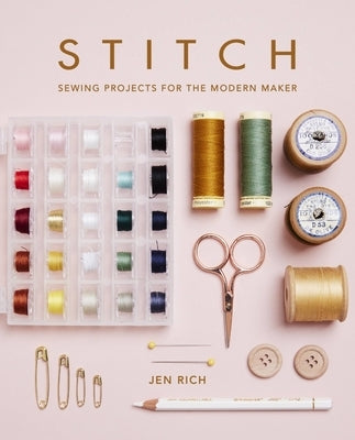 Stitch: Sewing Projects for the Modern Maker by Rich, Jen