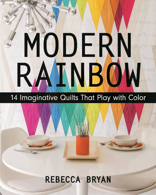 Modern Rainbow - Print-On-Demand Edition: 14 Imaginative Quilts That Play with Color by Bryan, Rebecca