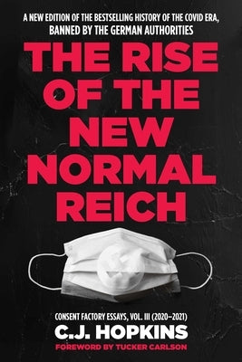 The Rise of the New Normal Reich: Consent Factory Essays, Vol. III (2020-2021) by Hopkins, C. J.