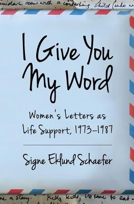 I Give You My Word: Letters as Life Support, 1973 - 1978 by Schaefer, Signe Eklund