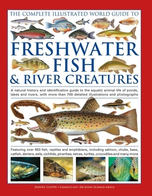 The Freshwater Fish and River Creatures, Complete Illustrated World Guide to: A Natural History and Identification Guide to the Aquatic Animal Life of by Gilpin, Daniel