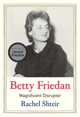 Betty Friedan: Magnificent Disrupter by Shteir, Rachel