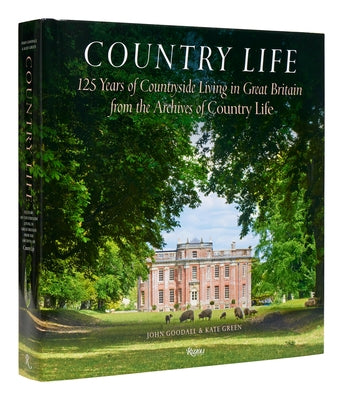 Country Life: 125 Years of Countryside Living in Great Britain from the Archives of Country Li Fe by Goodall, John