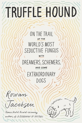 Truffle Hound: On the Trail of the World's Most Seductive Fungus, with Dreamers, Schemers, and Some Extraordinary Dogs by Jacobsen, Rowan