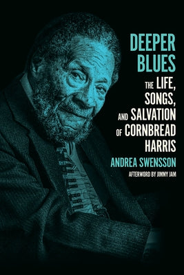 Deeper Blues: The Life, Songs, and Salvation of Cornbread Harris by Swensson, Andrea