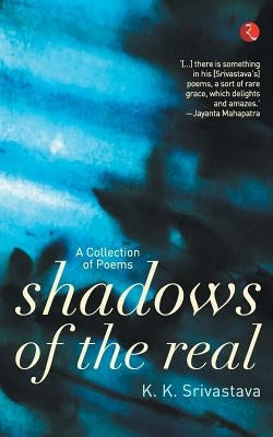 Shadows of the Real by Srivastva, K. K.