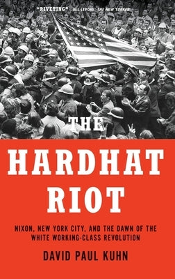 Hardhat Riot: Nixon, New York City, and the Dawn of the White Working-Class Revolution by Kuhn, David Paul