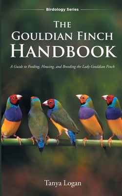 The Gouldian Finch Handbook by Logan, Tanya