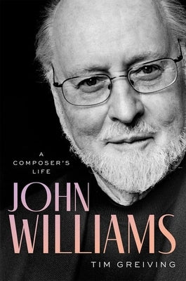 John Williams: A Composer's Life by Greiving, Tim