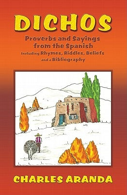 Dichos: Proverbs and Sayings from the Spanish Including Rhymes, Riddles, Beliefs and a Bibliography by Aranda, Charles