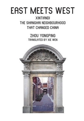 East Meets West: Xintiandi, the Shanghai neighborhood that changed China by Yongping, Zhou