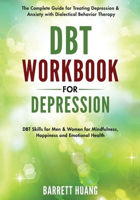 DBT Workbook for Depression: The Complete Guide for Treating Depression & Anxiety with Dialectical Behavior Therapy DBT Skills for Men & Women for by Huang, Barrett