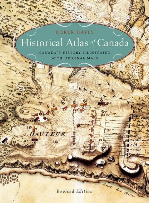 Historical Atlas of Canada: Canada's History Illustrated with Original Maps by Hayes, Derek
