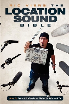 The Location Sound Bible: How to Record Professional Dialog for Film and TV by Viers, Ric