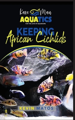 Keeping African Cichlids: Complete beginners guide on keeping an African Cichlid Aquarium by Matos, Kevin