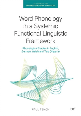 Word Phonology in a Systemic Functional Linguistic Framework: Phonological Studies in English, German, Welsh and Tera (Nigeria) by Tench, Paul