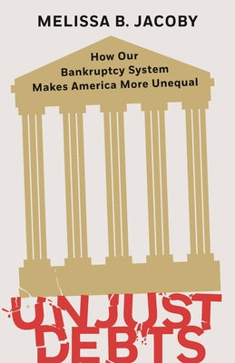 Unjust Debts: How Our Bankruptcy System Makes America More Unequal by Jacoby, Melissa B.