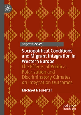 Sociopolitical Conditions and Migrant Integration in Western Europe: The Effects of Political Polarization and Discriminatory Climates on Integration by Neureiter, Michael