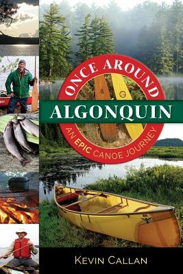 Once Around Algonquin: An Epic Canoe Journey by Callan, Kevin